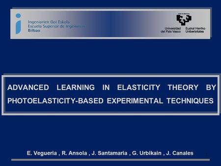 ADVANCED LEARNING IN ELASTICITY THEORY BY PHOTOELASTICITY-BASED EXPERIMENTAL TECHNIQUES E. Vegueria, R. Ansola, J. Santamaria, G. Urbikain, J. Canales.