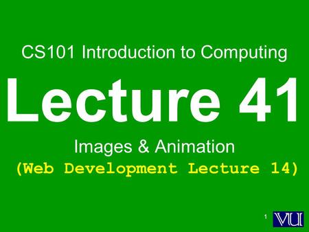 1 CS101 Introduction to Computing Lecture 41 Images & Animation (Web Development Lecture 14)
