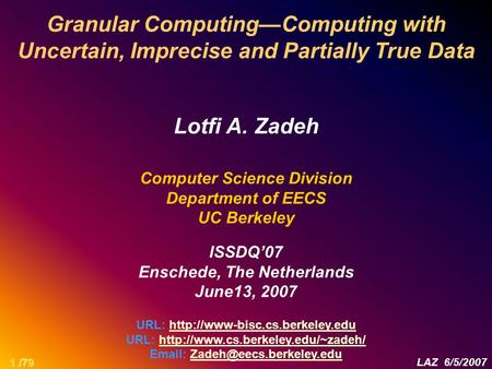 Granular Computing—Computing with Uncertain, Imprecise and Partially True Data Lotfi A. Zadeh Computer Science Division Department of EECS UC Berkeley.
