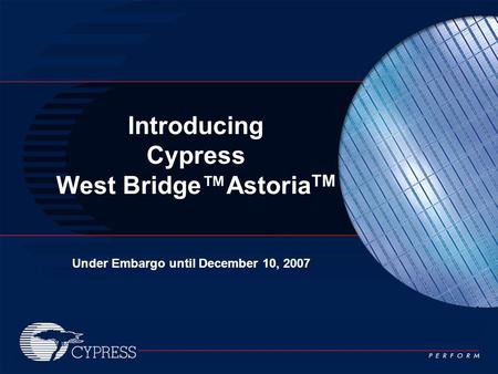 Under Embargo until December 10, 2007 Introducing Cypress West Bridge™Astoria TM.