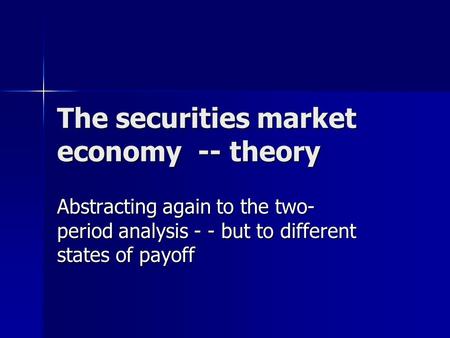 The securities market economy -- theory Abstracting again to the two- period analysis - - but to different states of payoff.