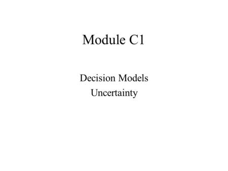 Module C1 Decision Models Uncertainty. What is a Decision Analysis Model? Decision Analysis Models is about making optimal decisions when the future is.