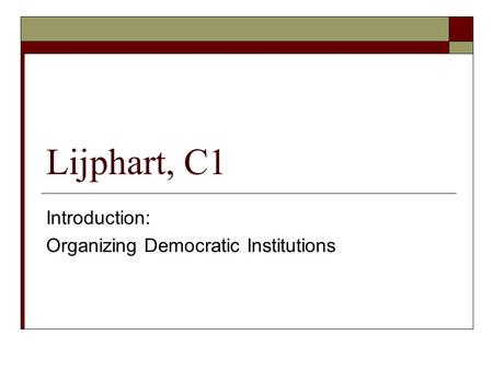 Lijphart, C1 Introduction: Organizing Democratic Institutions.