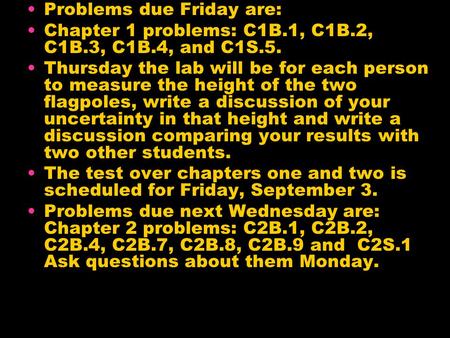 Problems due Friday are: Chapter 1 problems: C1B.1, C1B.2, C1B.3, C1B.4, and C1S.5. Thursday the lab will be for each person to measure the height of the.