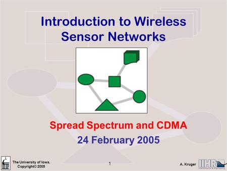 The University of Iowa. Copyright© 2005 A. Kruger 1 Introduction to Wireless Sensor Networks Spread Spectrum and CDMA 24 February 2005.