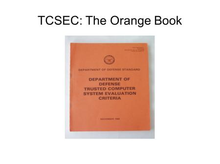 TCSEC: The Orange Book. TCSEC Trusted Computer System Evaluation Criteria.