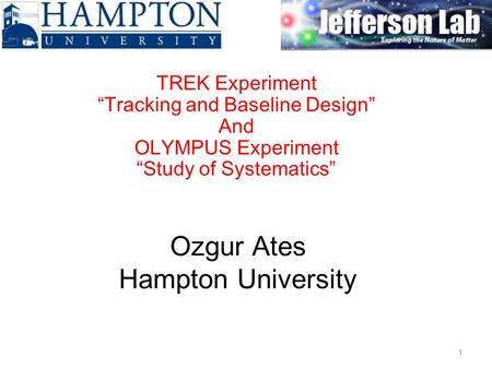 Ozgur Ates Hampton University TREK Experiment “Tracking and Baseline Design” And OLYMPUS Experiment “Study of Systematics” 1.