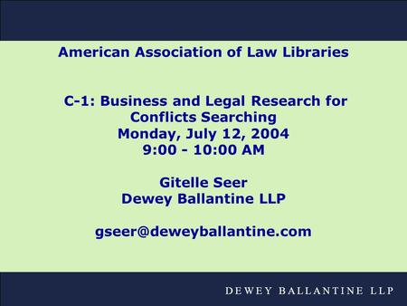 D E W E Y B A L L A N T I N E L L P American Association of Law Libraries C-1: Business and Legal Research for Conflicts Searching Monday, July 12, 2004.
