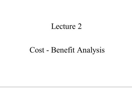 Lecture 2 Cost - Benefit Analysis. Intertemporal welfare economics An allocation of resources is efficient, if it is impossible to make one individual.