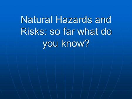 Natural Hazards and Risks: so far what do you know?