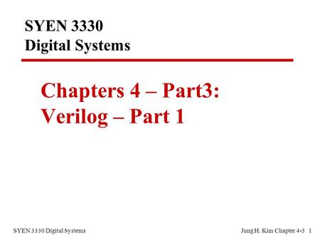 SYEN 3330 Digital SystemsJung H. Kim Chapter 4-3 1 SYEN 3330 Digital Systems Chapters 4 – Part3: Verilog – Part 1.