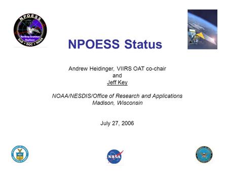 NPOESS Status Andrew Heidinger, VIIRS OAT co-chair and Jeff Key NOAA/NESDIS/Office of Research and Applications Madison, Wisconsin July 27, 2006.