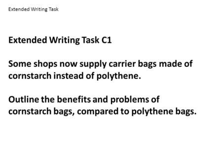 Extended Writing Task C1 Some shops now supply carrier bags made of cornstarch instead of polythene. Outline the benefits and problems of cornstarch bags,