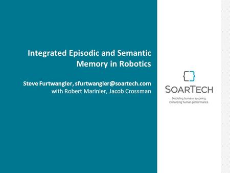 Integrated Episodic and Semantic Memory in Robotics Steve Furtwangler, with Robert Marinier, Jacob Crossman.