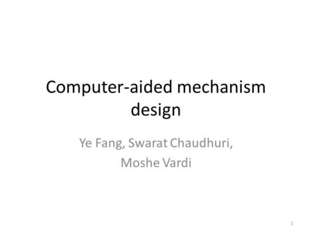 Computer-aided mechanism design Ye Fang, Swarat Chaudhuri, Moshe Vardi 1.