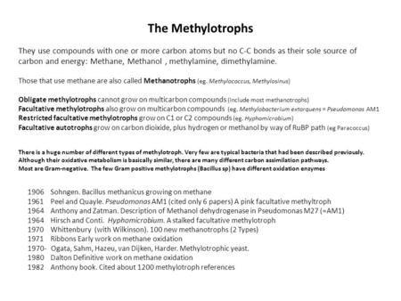 The Methylotrophs They use compounds with one or more carbon atoms but no C-C bonds as their sole source of carbon and energy: Methane, Methanol, methylamine,