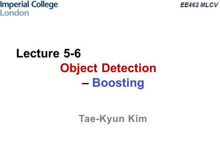 EE462 MLCV Lecture 5-6 Object Detection – Boosting Tae-Kyun Kim.