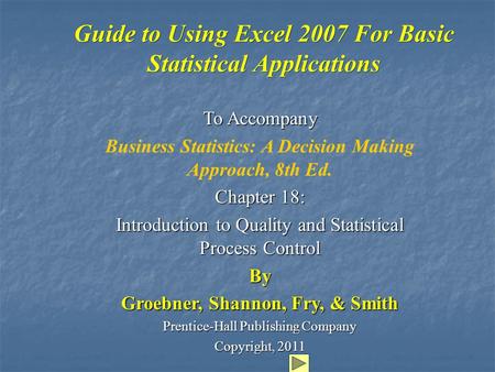 Guide to Using Excel 2007 For Basic Statistical Applications To Accompany Business Statistics: A Decision Making Approach, 8th Ed. Chapter 18: Introduction.