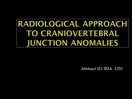 Abstract ID: IRIA -1251.  Knowledge of CVJ anomalies is important as it contains vital structures including cervicomedullary junction  To illustrate.