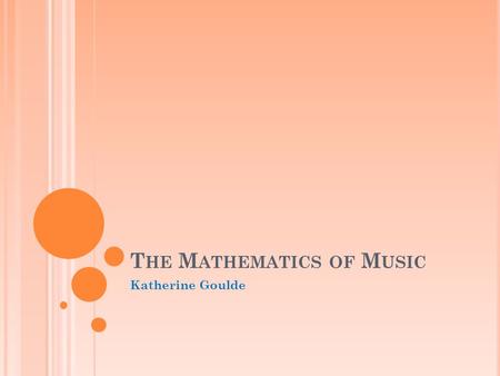 T HE M ATHEMATICS OF M USIC Katherine Goulde. O UTLINE Basic tonal theory Sound and Hertz Note values and rhythm Intervals Scales Overtones Harmonics.