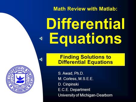 Differential Equations Math Review with Matlab: Finding Solutions to Differential Equations S. Awad, Ph.D. M. Corless, M.S.E.E. D. Cinpinski E.C.E. Department.