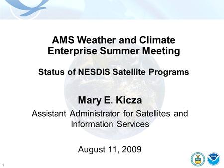 1 AMS Weather and Climate Enterprise Summer Meeting Status of NESDIS Satellite Programs Mary E. Kicza Assistant Administrator for Satellites and Information.