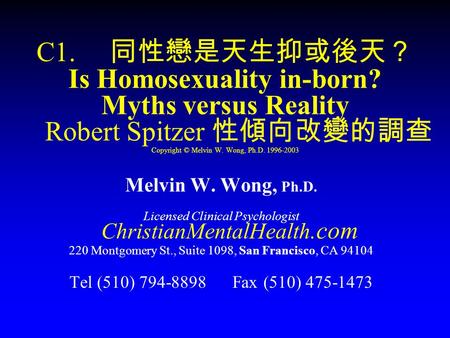 C1. 同性戀是天生抑或後天？ Is Homosexuality in-born? Myths versus Reality Robert Spitzer 性傾向改變的調查 Copyright © Melvin W. Wong, Ph.D. 1996-2003 Melvin W. Wong, Ph.D.