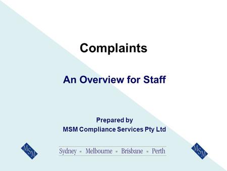 Complaints An Overview for Staff Prepared by MSM Compliance Services Pty Ltd.