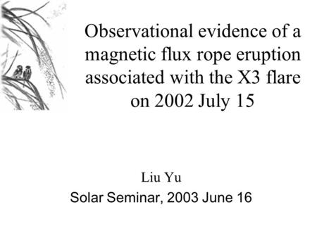 Observational evidence of a magnetic flux rope eruption associated with the X3 flare on 2002 July 15 Liu Yu Solar Seminar, 2003 June 16.
