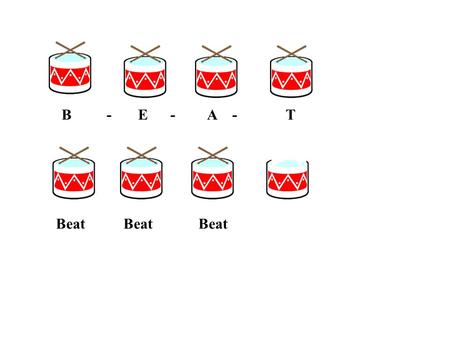 B - E - A - T Beat Beat Beat. B - E - A - T Beat Beat Beat.