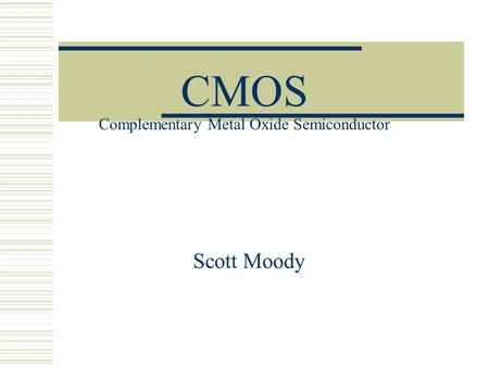 CMOS Complementary Metal Oxide Semiconductor Scott Moody.