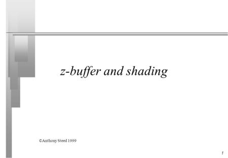 1 z-buffer and shading ©Anthony Steed 1999. 2 Overview n Coping with depth Scan-line depth buffering Z-buffer Recursive sub-division Trade-offs n gouraud.