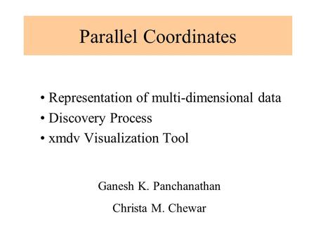 Parallel Coordinates Representation of multi-dimensional data Discovery Process xmdv Visualization Tool Ganesh K. Panchanathan Christa M. Chewar.