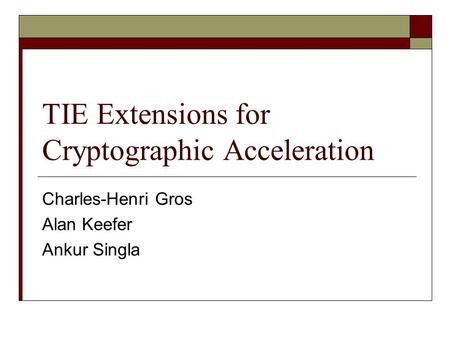 TIE Extensions for Cryptographic Acceleration Charles-Henri Gros Alan Keefer Ankur Singla.