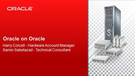 Copyright © 2012, Oracle and/or its affiliates. All rights reserved. 1 Oracle on Oracle Harry Corcell - Hardware Account Manager Samin Sabetazad - Technical.