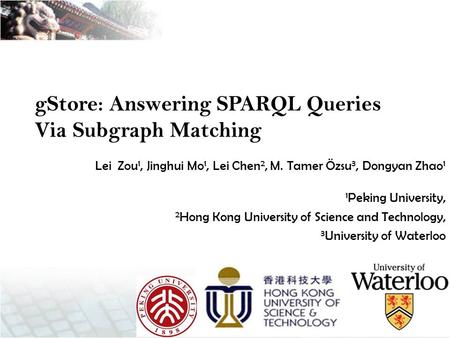 Lei Zou 1, Jinghui Mo 1, Lei Chen 2, M. Tamer Özsu 3, Dongyan Zhao 1 1 gStore: Answering SPARQL Queries Via Subgraph Matching 1 Peking University, 2 Hong.