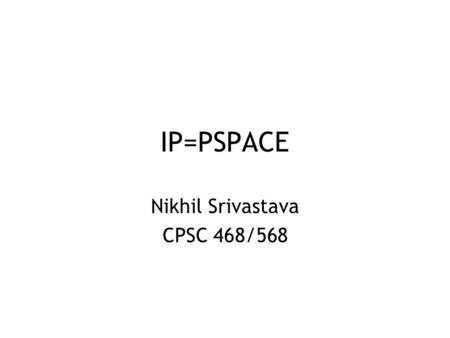 IP=PSPACE Nikhil Srivastava CPSC 468/568. Outline IP Warmup: coNP  IP by arithmetization PSPACE (wrong) attempt at PSPACE  IP (revised) PSPACE  IP.