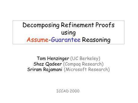 Decomposing Refinement Proofs using Assume-Guarantee Reasoning Tom Henzinger (UC Berkeley) Shaz Qadeer (Compaq Research) Sriram Rajamani (Microsoft Research)