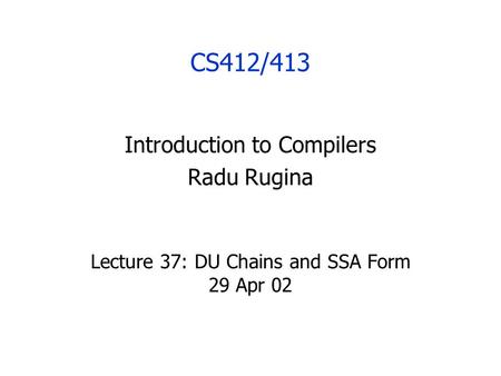 CS412/413 Introduction to Compilers Radu Rugina Lecture 37: DU Chains and SSA Form 29 Apr 02.