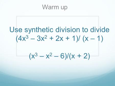 Warm up Use synthetic division to divide (4x3 – 3x2 + 2x + 1)/ (x – 1) (x3 – x2 – 6)/(x + 2)