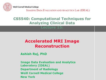 I MAGING D ATA E VALUATION AND A NALYTICS L AB (IDEAL) CS5540: Computational Techniques for Analyzing Clinical Data Lecture 15: Accelerated MRI Image Reconstruction.