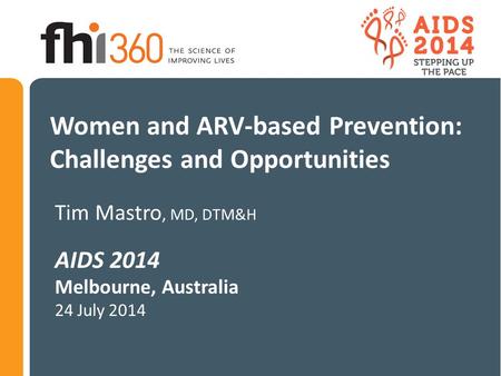 Women and ARV-based Prevention: Challenges and Opportunities Tim Mastro, MD, DTM&H AIDS 2014 Melbourne, Australia 24 July 2014.