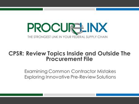 Examining Common Contractor Mistakes Exploring Innovative Pre-Review Solutions CPSR: Review Topics Inside and Outside The Procurement File.