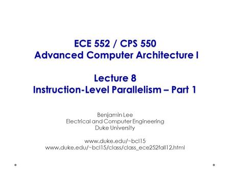 ECE 552 / CPS 550 Advanced Computer Architecture I Lecture 8 Instruction-Level Parallelism – Part 1 Benjamin Lee Electrical and Computer Engineering Duke.