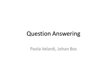 Question Answering Paola Velardi, Johan Bos. Outline Introduction: History of QA; Architecture of a QA system; Evaluation. Question Classification: NLP.