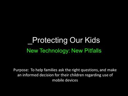 _Protecting Our Kids New Technology: New Pitfalls Purpose: To help families ask the right questions, and make an informed decision for their children regarding.