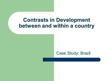 Contrasts in Development between and within a country Case Study: Brazil.