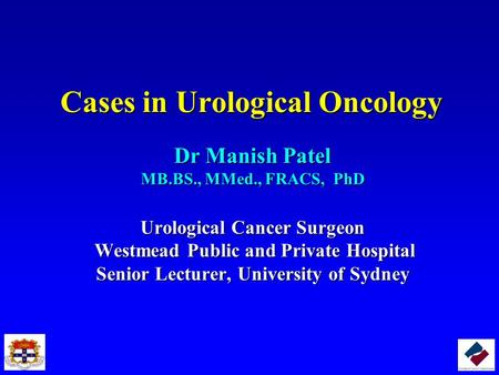 Cases in Urological Oncology Dr Manish Patel MB.BS., MMed., FRACS, PhD Urological Cancer Surgeon Westmead Public and Private Hospital Westmead Public and.