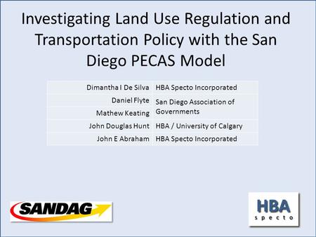Investigating Land Use Regulation and Transportation Policy with the San Diego PECAS Model Dimantha I De SilvaHBA Specto Incorporated Daniel Flyte San.