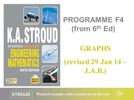 STROUD Worked examples and exercises are in the text PROGRAMME F4 (from 6 th Ed) GRAPHS (revised 29 Jan 14 – J.A.B.)